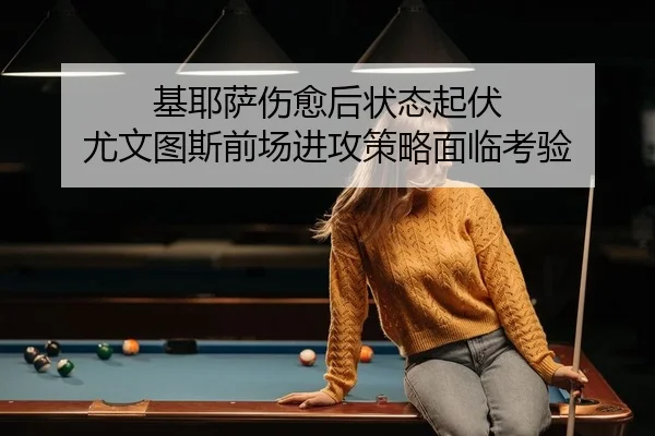 基耶萨伤愈后状态起伏 尤文图斯前场进攻策略面临考验