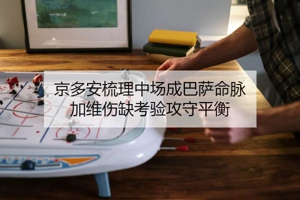 京多安梳理中场成巴萨命脉 加维伤缺考验攻守平衡