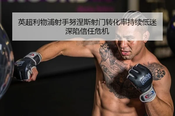 英超利物浦射手努涅斯射门转化率持续低迷 深陷信任危机